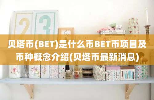 贝塔币(BET)是什么币BET币项目及币种概念介绍(贝塔币最新消息)