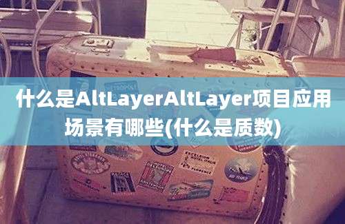 什么是AltLayerAltLayer项目应用场景有哪些(什么是质数)