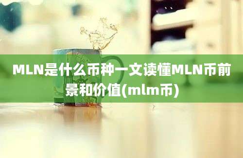 MLN是什么币种一文读懂MLN币前景和价值(mlm币)