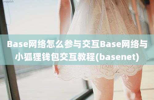 Base网络怎么参与交互Base网络与小狐狸钱包交互教程(basenet)