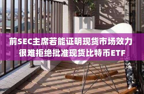 前SEC主席若能证明现货市场效力 很难拒绝批准现货比特币ETF