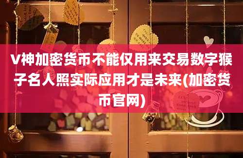 V神加密货币不能仅用来交易数字猴子名人照实际应用才是未来(加密货币官网)