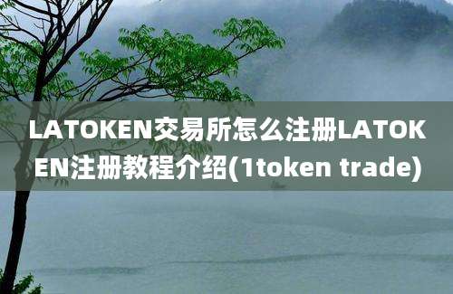 LATOKEN交易所怎么注册LATOKEN注册教程介绍(1token trade)