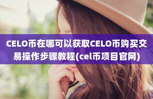 CELO币在哪可以获取CELO币购买交易操作步骤教程(cel币项目官网)