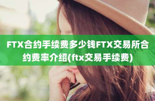 FTX合约手续费多少钱FTX交易所合约费率介绍(ftx交易手续费)