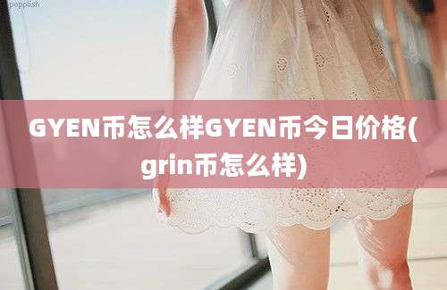 GYEN币怎么样GYEN币今日价格(grin币怎么样)