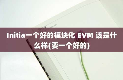 Initia一个好的模块化 EVM 该是什么样(要一个好的)