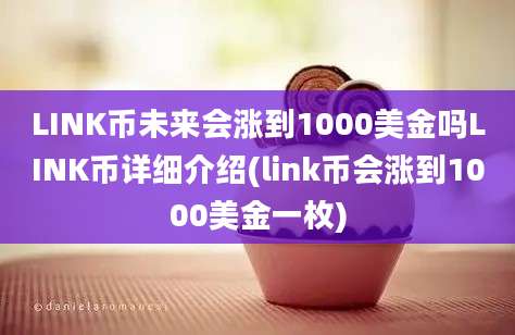 LINK币未来会涨到1000美金吗LINK币详细介绍(link币会涨到1000美金一枚)