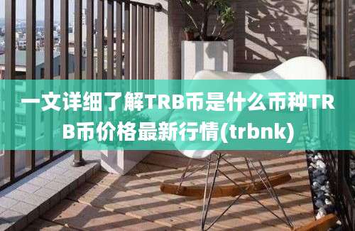 一文详细了解TRB币是什么币种TRB币价格最新行情(trbnk)