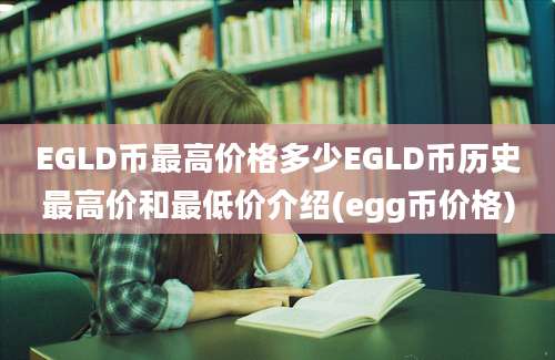 EGLD币最高价格多少EGLD币历史最高价和最低价介绍(egg币价格)