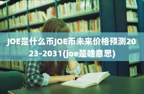 JOE是什么币JOE币未来价格预测2023-2031(joe是啥意思)