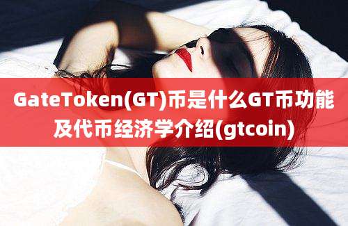 GateToken(GT)币是什么GT币功能及代币经济学介绍(gtcoin)