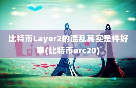 比特币Layer2的混乱其实是件好事(比特币erc20)