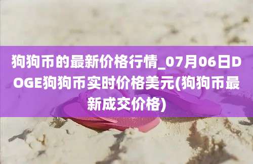 狗狗币的最新价格行情_07月06日DOGE狗狗币实时价格美元(狗狗币最新成交价格)