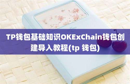 TP钱包基础知识OKExChain钱包创建导入教程(tp 钱包)