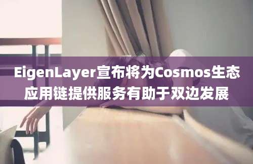 EigenLayer宣布将为Cosmos生态应用链提供服务有助于双边发展