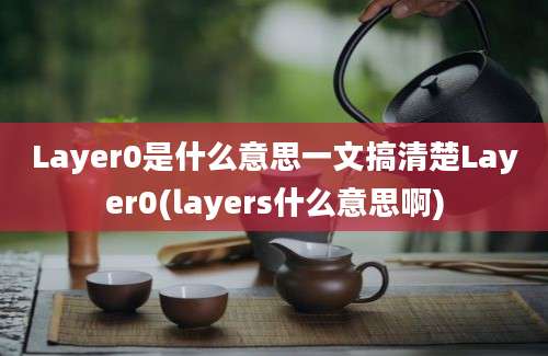 Layer0是什么意思一文搞清楚Layer0(layers什么意思啊)