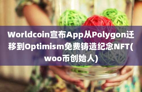 Worldcoin宣布App从Polygon迁移到Optimism免费铸造纪念NFT(woo币创始人)