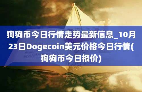 狗狗币今日行情走势最新信息_10月23日Dogecoin美元价格今日行情(狗狗币今日报价)