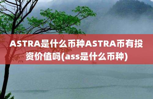 ASTRA是什么币种ASTRA币有投资价值吗(ass是什么币种)