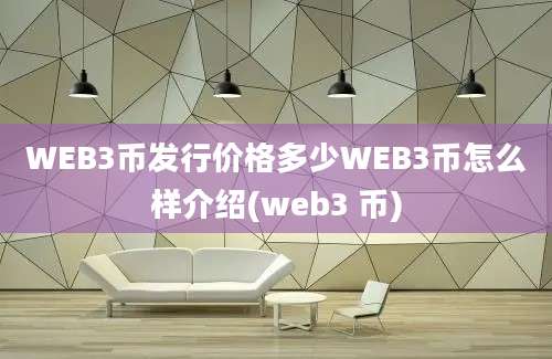 WEB3币发行价格多少WEB3币怎么样介绍(web3 币)