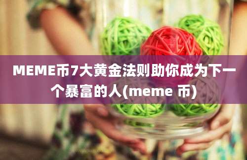 MEME币7大黄金法则助你成为下一个暴富的人(meme 币)