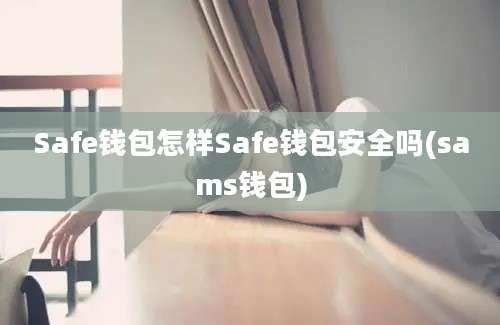 Safe钱包怎样Safe钱包安全吗(sams钱包)