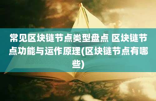 常见区块链节点类型盘点 区块链节点功能与运作原理(区块链节点有哪些)