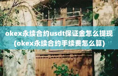 okex永续合约usdt保证金怎么提现(okex永续合约手续费怎么算)