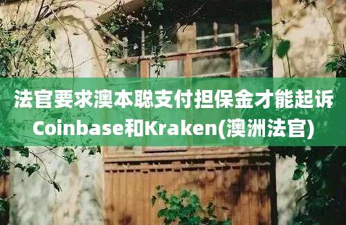 法官要求澳本聪支付担保金才能起诉Coinbase和Kraken(澳洲法官)