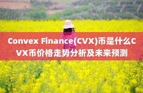 Convex Finance(CVX)币是什么CVX币价格走势分析及未来预测