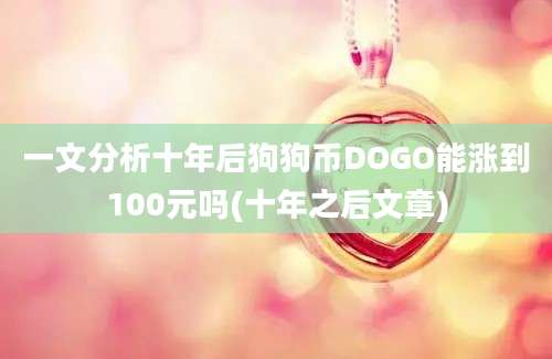 一文分析十年后狗狗币DOGO能涨到100元吗(十年之后文章)