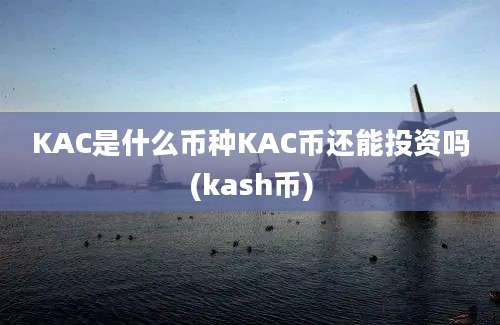 KAC是什么币种KAC币还能投资吗(kash币)