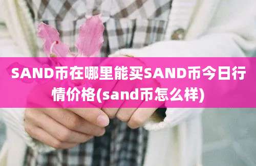 SAND币在哪里能买SAND币今日行情价格(sand币怎么样)