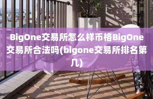 BigOne交易所怎么样币格BigOne交易所合法吗(bigone交易所排名第几)