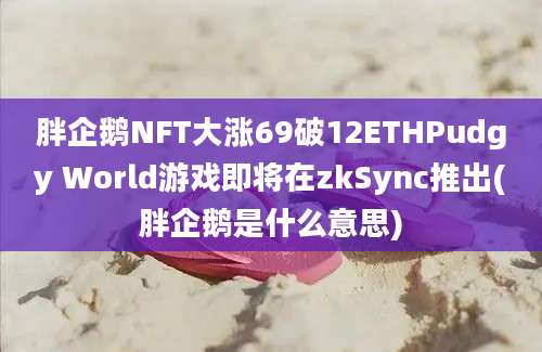 胖企鹅NFT大涨69破12ETHPudgy World游戏即将在zkSync推出(胖企鹅是什么意思)