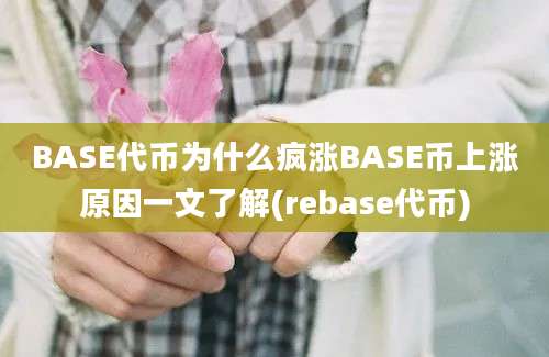 BASE代币为什么疯涨BASE币上涨原因一文了解(rebase代币)