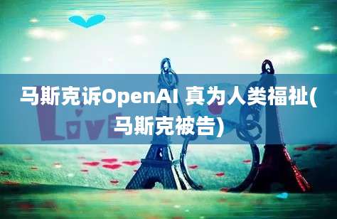 马斯克诉OpenAI 真为人类福祉(马斯克被告)