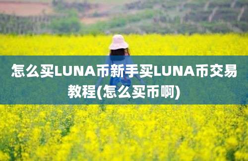 怎么买LUNA币新手买LUNA币交易教程(怎么买币啊)