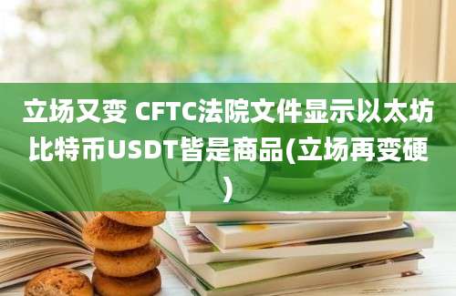 立场又变 CFTC法院文件显示以太坊比特币USDT皆是商品(立场再变硬)