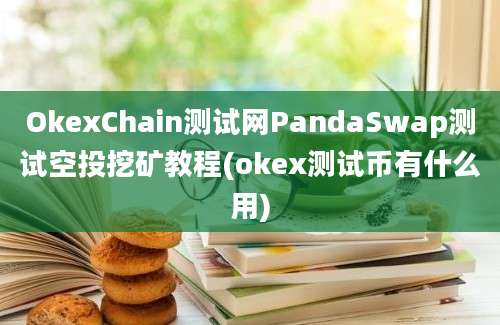 OkexChain测试网PandaSwap测试空投挖矿教程(okex测试币有什么用)