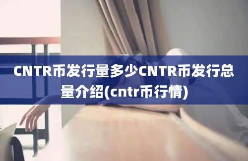 CNTR币发行量多少CNTR币发行总量介绍(cntr币行情)