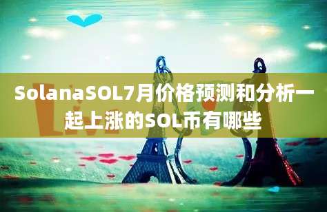 SolanaSOL7月价格预测和分析一起上涨的SOL币有哪些