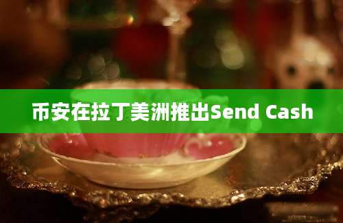 币安在拉丁美洲推出Send Cash