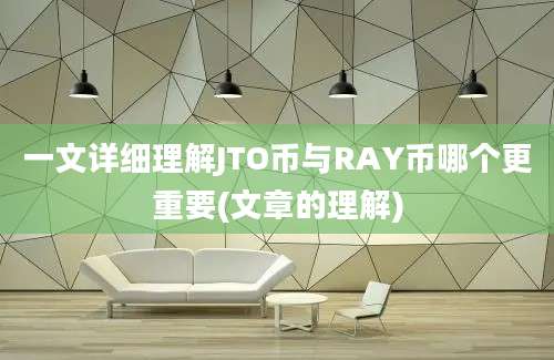 一文详细理解JTO币与RAY币哪个更重要(文章的理解)