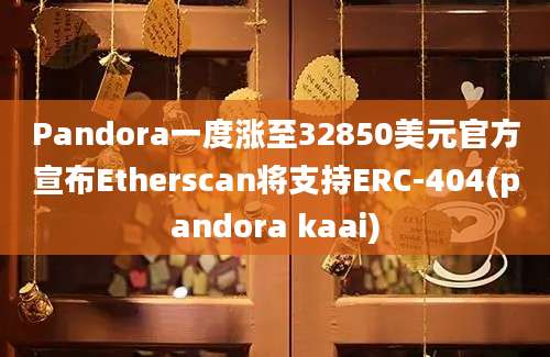 Pandora一度涨至32850美元官方宣布Etherscan将支持ERC-404(pandora kaai)