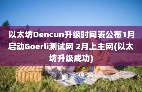 以太坊Dencun升级时间表公布1月启动Goerli测试网 2月上主网(以太坊升级成功)