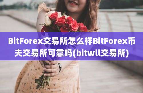 BitForex交易所怎么样BitForex币夫交易所可靠吗(bitwll交易所)