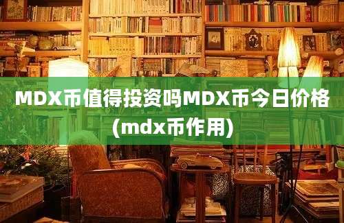 MDX币值得投资吗MDX币今日价格(mdx币作用)