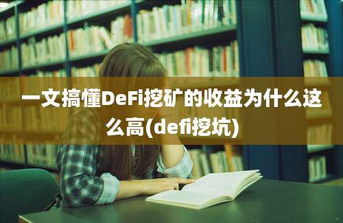 一文搞懂DeFi挖矿的收益为什么这么高(defi挖坑)